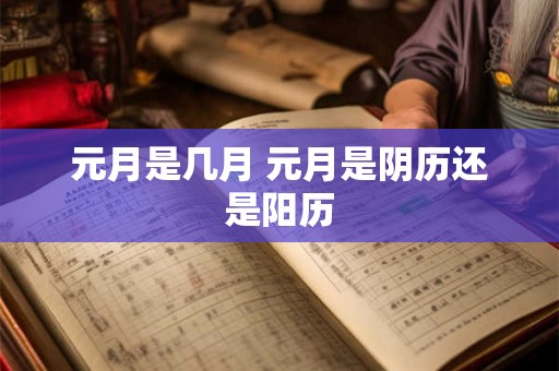 元月是几月 元月是阴历还是阳历 元月是几月 元月是阴历还是阳历