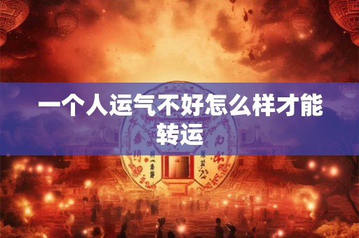 一个人运气不好怎么样才能转运