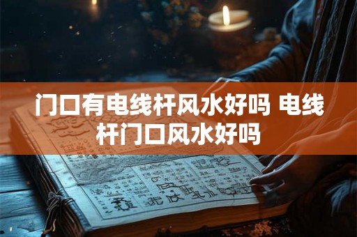 门口有电线杆风水好吗 电线杆门口风水好吗 门口有电线杆风水好吗 电线杆门口风水好吗