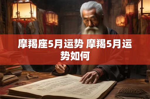 摩羯座5月运势 摩羯5月运势如何 摩羯座5月运势 摩羯5月运势如何