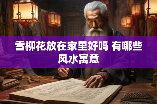 雪柳花放在家里好吗 有哪些风水寓意 雪柳花放在家里好吗 有哪些风水寓意