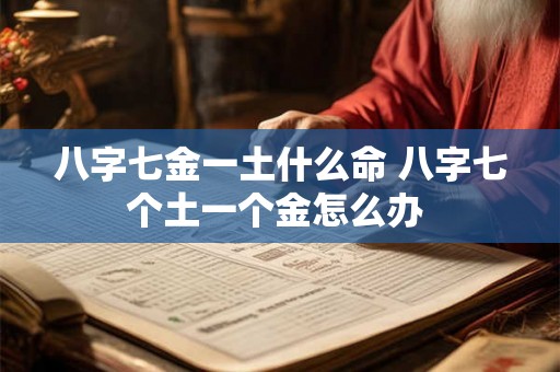 八字七金一土什么命 八字七个土一个金怎么办 八字七金一土什么命 八字七个土一个金怎么办