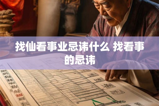 找仙看事业忌讳什么 找看事的忌讳 找仙看事业忌讳什么 找看事的忌讳