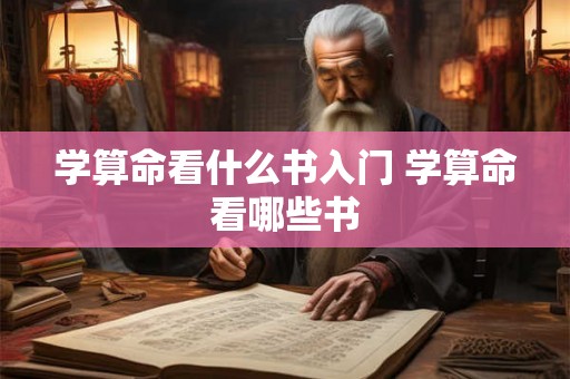 学算命看什么书入门 学算命看哪些书 学算命看什么书入门 学算命看哪些书