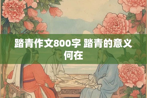 踏青作文800字 踏青的意义何在