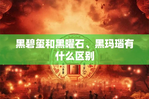 黑碧玺和黑曜石、黑玛瑙有什么区别 黑碧玺和黑曜石、黑玛瑙有什么区别