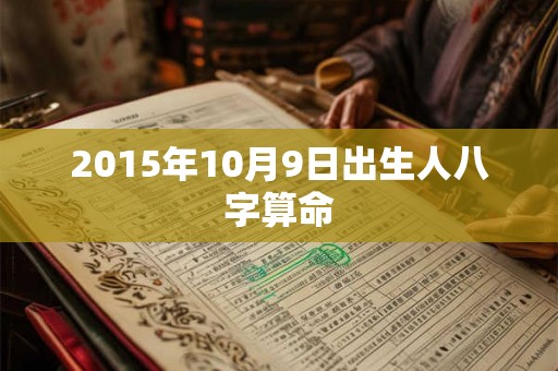2015年10月9日出生人八字算命 2015年10月9日出生人八字算命