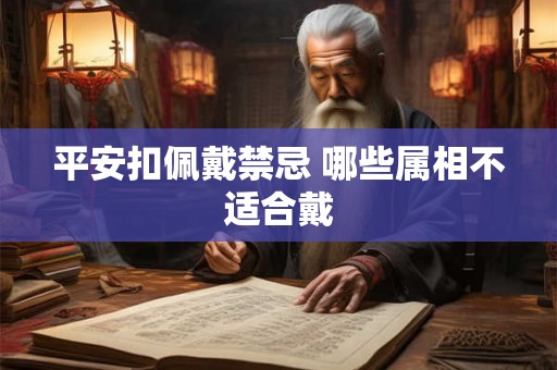 平安扣佩戴禁忌 哪些属相不适合戴 平安扣佩戴禁忌 哪些属相不适合戴