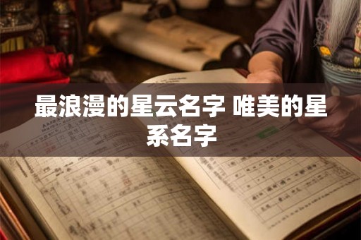 最浪漫的星云名字 唯美的星系名字 最浪漫的星云名字 唯美的星系名字
