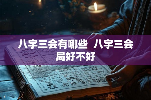 八字三会有哪些 八字三会局好不好 八字三会有哪些 八字三会局好不好