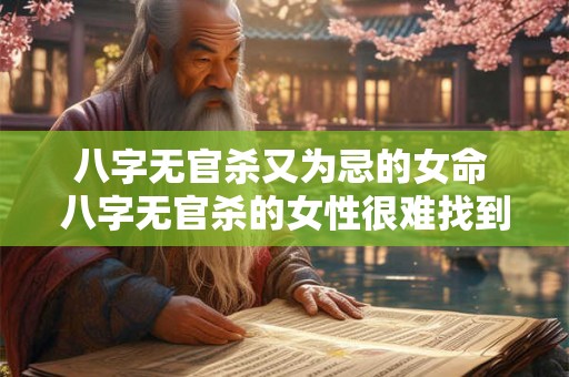 八字无官杀又为忌的女命 八字无官杀的女性很难找到对象吗