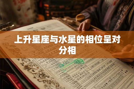 上升星座与水星的相位呈对分相 上升星座与水星的相位呈对分相