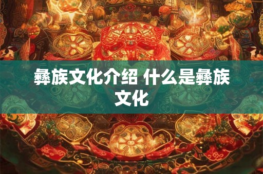 彝族文化介绍 什么是彝族文化