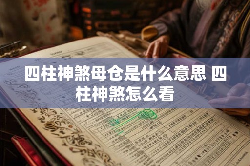 四柱神煞母仓是什么意思 四柱神煞怎么看 四柱神煞母仓是什么意思 四柱神煞怎么看