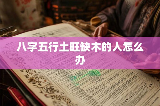 八字五行土旺缺木的人怎么办