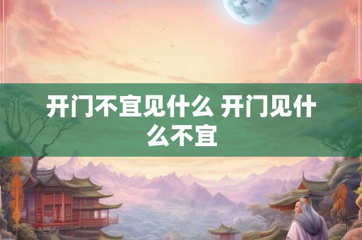 开门不宜见什么 开门见什么不宜 开门不宜见什么 开门见什么不宜