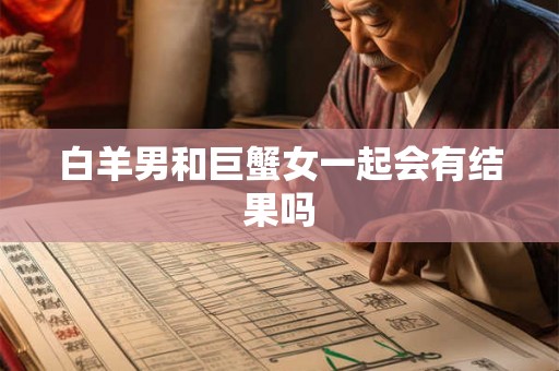 白羊男和巨蟹女一起会有结果吗 白羊男和巨蟹女一起会有结果吗