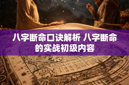 八字断命口诀解析 八字断命的实战初级内容 八字断命口诀解析 八字断命的实战初级内容