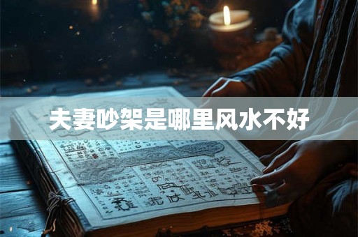 夫妻吵架是哪里风水不好 夫妻吵架是哪里风水不好