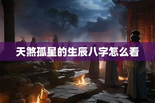天煞孤星的生辰八字怎么看
