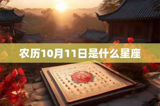 农历10月11日是什么星座 农历10月11日是什么星座