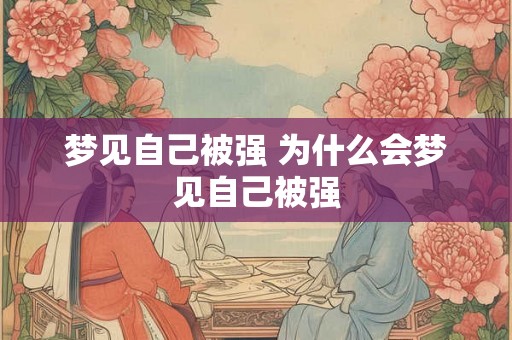 梦见自己被强 为什么会梦见自己被强 梦见自己被强 为什么会梦见自己被强