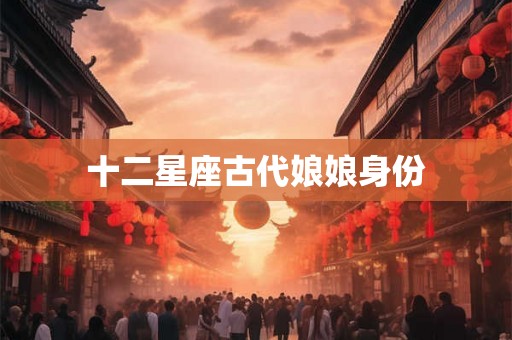 十二星座古代娘娘身份