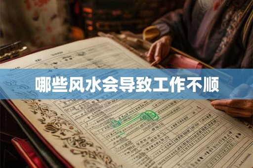 哪些风水会导致工作不顺 哪些风水会导致工作不顺