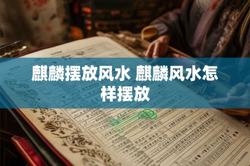 麒麟摆放风水 麒麟风水怎样摆放 麒麟摆放风水 麒麟风水怎样摆放