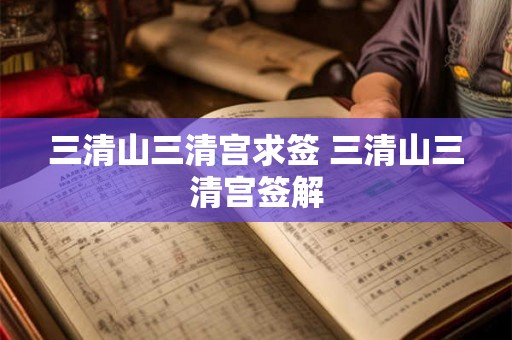 三清山三清宫求签 三清山三清宫签解 三清山三清宫求签 三清山三清宫签解