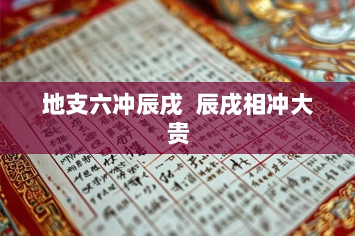 地支六冲辰戌 辰戌相冲大贵 地支六冲辰戌 辰戌相冲大贵