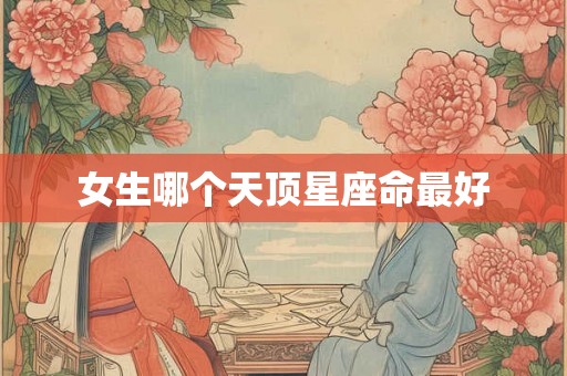 女生哪个天顶星座命最好