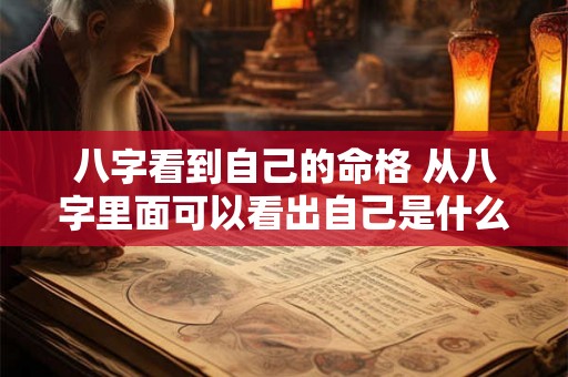 八字看到自己的命格 从八字里面可以看出自己是什么命 