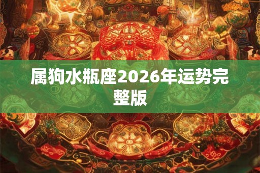 属狗水瓶座2026年运势完整版 属狗水瓶座2026年运势完整版