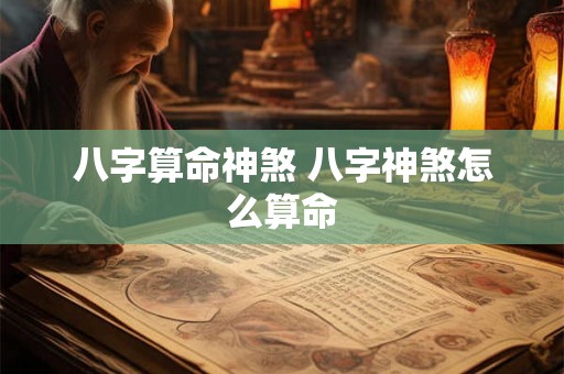 八字算命神煞 八字神煞怎么算命 八字算命神煞 八字神煞怎么算命