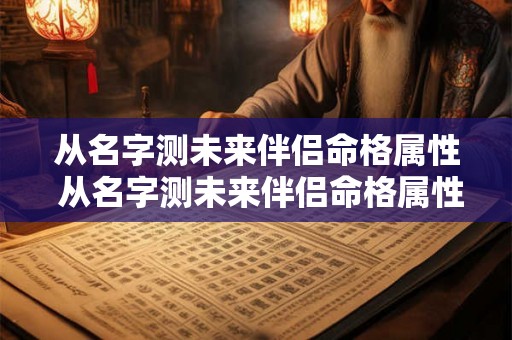 从名字测未来伴侣命格属性 从名字测未来伴侣命格属性怎么看 从名字测未来伴侣命格属性 从名字测未来伴侣命格属性怎么看
