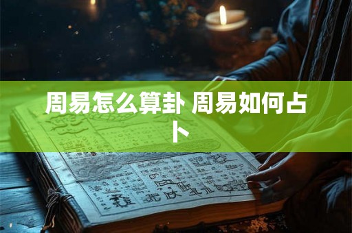 周易怎么算卦 周易如何占卜 周易怎么算卦 周易如何占卜