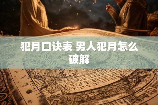 犯月口诀表 男人犯月怎么破解 犯月口诀表 男人犯月怎么破解
