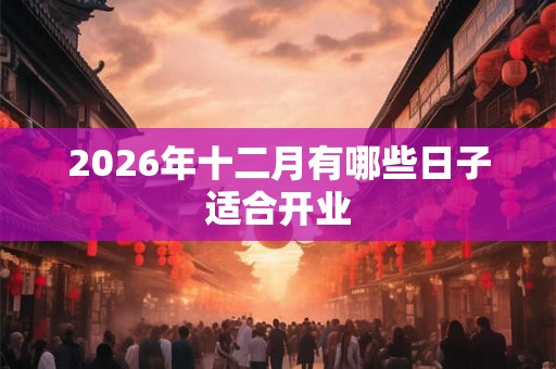 2026年十二月有哪些日子适合开业