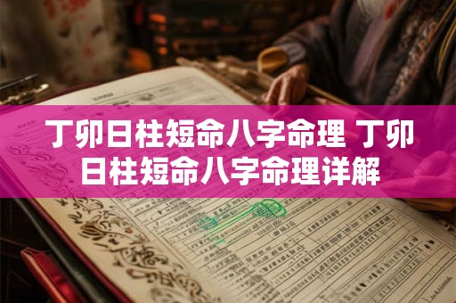 丁卯日柱短命八字命理 丁卯日柱短命八字命理详解 丁卯日柱短命八字命理 丁卯日柱短命八字命理详解