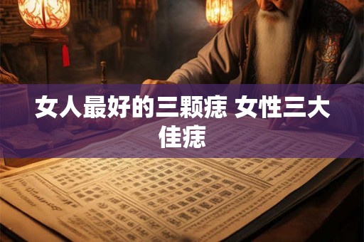 女人最好的三颗痣 女性三大佳痣 女人最好的三颗痣 女性三大佳痣