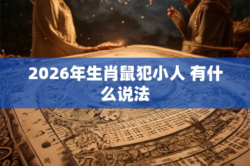 2026年生肖鼠犯小人 有什么说法