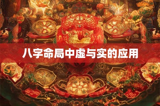 八字命局中虚与实的应用 八字命局中虚与实的应用