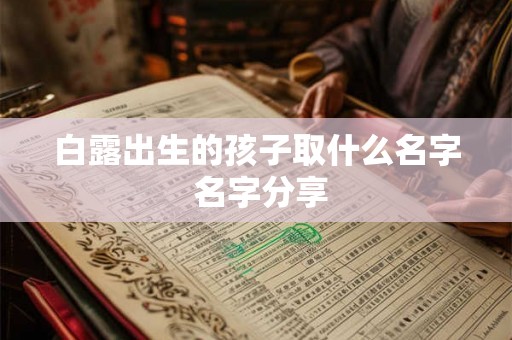 白露出生的孩子取什么名字 名字分享 白露出生的孩子取什么名字 名字分享
