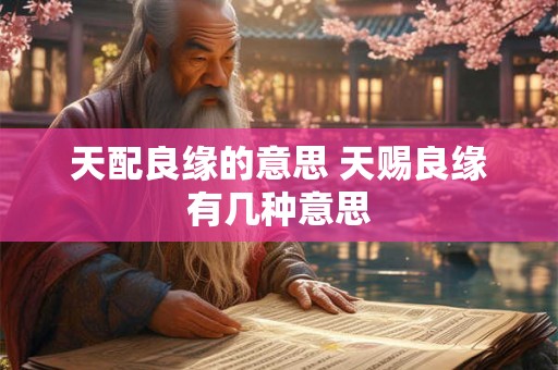 天配良缘的意思 天赐良缘有几种意思 天配良缘的意思 天赐良缘有几种意思