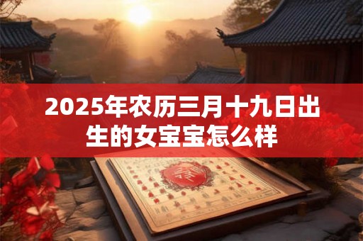 2025年农历三月十九日出生的女宝宝怎么样