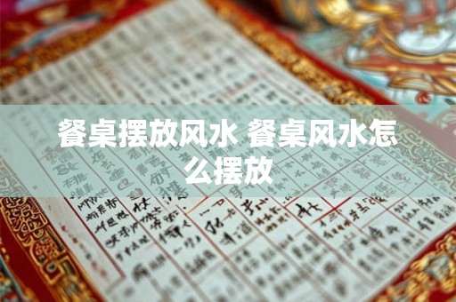 餐桌摆放风水 餐桌风水怎么摆放 餐桌摆放风水 餐桌风水怎么摆放
