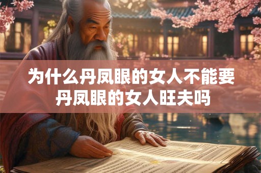 为什么丹凤眼的女人不能要 丹凤眼的女人旺夫吗 为什么丹凤眼的女人不能要 丹凤眼的女人旺夫吗