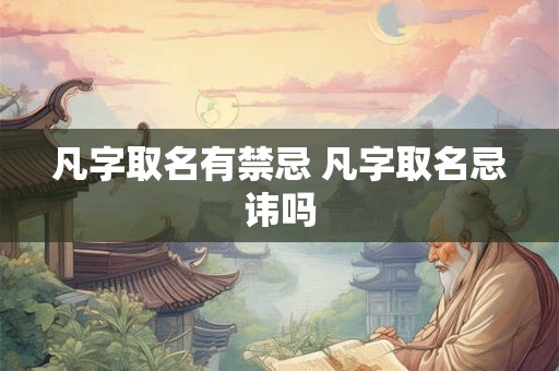 凡字取名有禁忌 凡字取名忌讳吗 凡字取名有禁忌 凡字取名忌讳吗