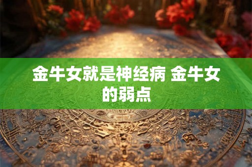 金牛女就是神经病 金牛女的弱点